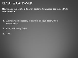 RECAP #3: ANSWER <ul><li>How many tables should a well-designed database contain?  (Pick one answer.) </li></ul><ul><li>As...