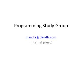 Programming Study Group

    msacks@dandb.com
      (internal preso)
 