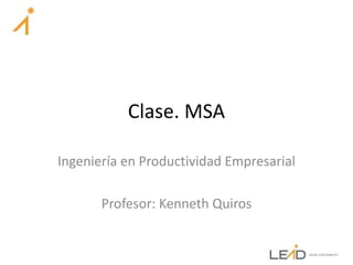 Clase. MSA
Ingeniería en Productividad Empresarial
Profesor: Kenneth Quiros
 