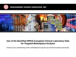 MSA: World Leader in Marketing Analytics
Use of De-Identified HIPAA-Complaint Clinical Laboratory Data
for Targeted Marketplace Analysis
Enhance your understanding of the marketplace through the use of lab test ordering and results
 
