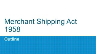 Merchant Shipping Act
1958
Outline
 