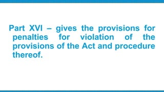 Part XVI – gives the provisions for
penalties for violation of the
provisions of the Act and procedure
thereof.
 