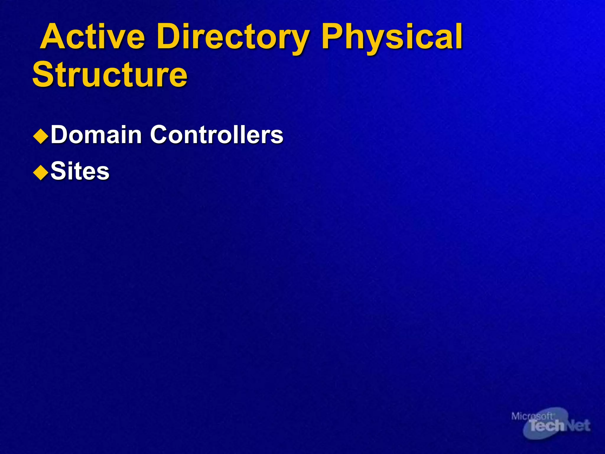 Active Directory Physical
Structure
Domain Controllers
Sites
 