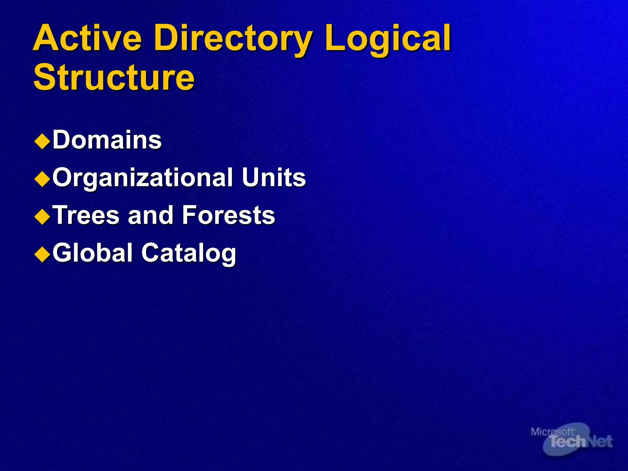 Active Directory Logical
Structure
Domains
Organizational Units
Trees and Forests
Global Catalog
 