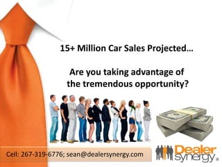 Cell: 267-319-6776; sean@dealersynergy.com
15+ Million Car Sales Projected…
Are you taking advantage of
the tremendous opp...
