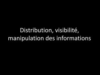 Distribution, visibilité,
manipulation des informations

 