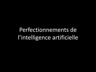 Perfectionnements de
l’intelligence artificielle

 