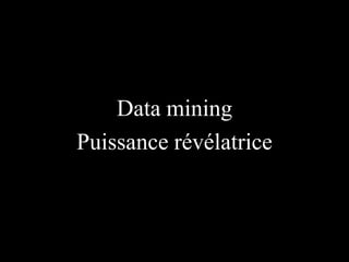 Data mining
Puissance révélatrice

 