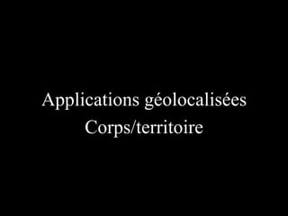 Applications géolocalisées
Corps/territoire

 