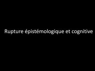 Rupture épistémologique et cognitive

 