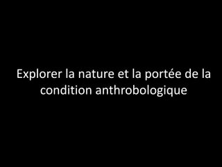 Explorer la nature et la portée de la
condition anthrobologique

 