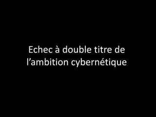 Echec à double titre de
l’ambition cybernétique

 