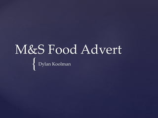 {
M&S Food Advert
Dylan Koolman
 