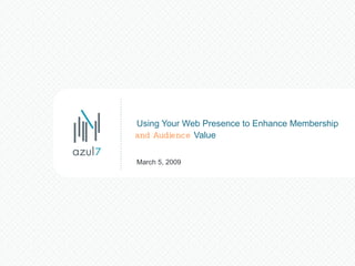Using Your Web Presence to Enhance Membership    Value March 5, 2009 and Audience   