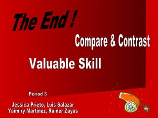 The End ! Jessica Prieto, Luis Salazar Yaimiry Martinez, Rainer Zayas Period 3 Compare & Contrast Valuable Skill 