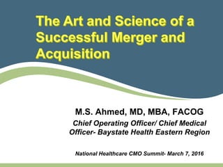 M.S. Ahmed, MD, MBA, FACOG
Chief Operating Officer/ Chief Medical
Officer- Baystate Health Eastern Region
National Healthcare CMO Summit- March 7, 2016
 