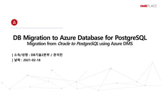 DB Migration to Azure Database for PostgreSQL
Migration from Oracle to PostgreSQL using Azure DMS
| 소속/성명 : DB기술2본부 / 권석전
| 날짜 : 2021-02-18
 