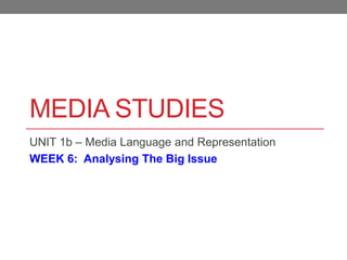 MEDIA STUDIES
UNIT 1b – Media Language and Representation
WEEK 6: Analysing The Big Issue
 