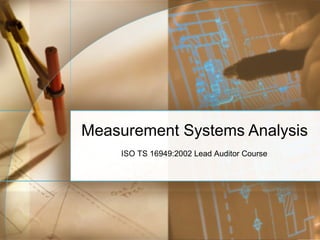 Measurement Systems Analysis
    ISO TS 16949:2002 Lead Auditor Course
 