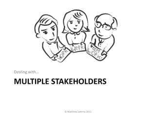 Dealing with…

MULTIPLE STAKEHOLDERS


                © Matthew Salerno 2012
 