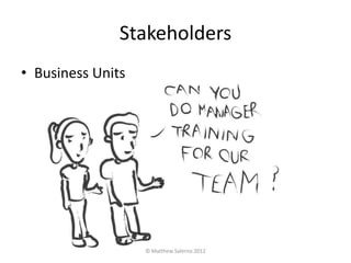 Stakeholders
• Business Units




                   © Matthew Salerno 2012
 