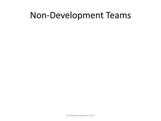 Non-Development Teams




       © Matthew Salerno 2012
 