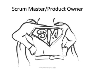 Scrum Master/Product Owner




          © Matthew Salerno 2012
 