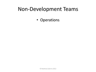 Non-Development Teams
      • Operations




       © Matthew Salerno 2012
 
