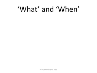 ‘What’ and ‘When’




      © Matthew Salerno 2012
 