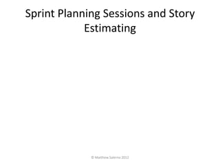 Sprint Planning Sessions and Story
            Estimating




             © Matthew Salerno 2012
 