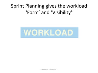 Sprint Planning gives the workload
       ‘Form’ and ‘Visibility’




             © Matthew Salerno 2012
 