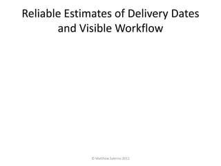 Reliable Estimates of Delivery Dates
       and Visible Workflow




              © Matthew Salerno 2012
 