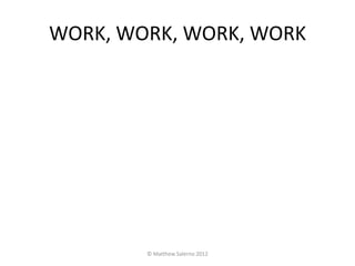 WORK, WORK, WORK, WORK




        © Matthew Salerno 2012
 