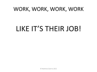 WORK, WORK, WORK, WORK


LIKE IT’S THEIR JOB!



        © Matthew Salerno 2012
 