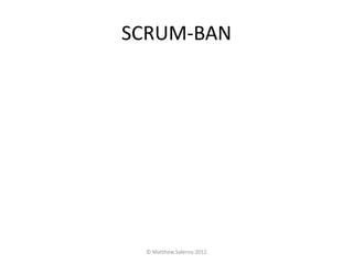 SCRUM-BAN




  © Matthew Salerno 2012
 