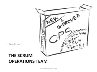 Benefits of…



THE SCRUM
OPERATIONS TEAM
               © Matthew Salerno 2012
 