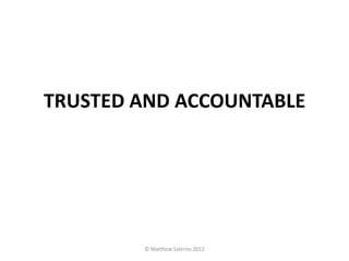 TRUSTED AND ACCOUNTABLE




        © Matthew Salerno 2012
 