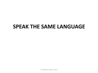 SPEAK THE SAME LANGUAGE




        © Matthew Salerno 2012
 
