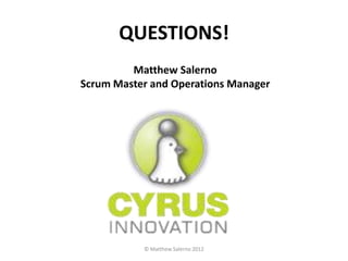 QUESTIONS!
         Matthew Salerno
Scrum Master and Operations Manager




           © Matthew Salerno 2012
 