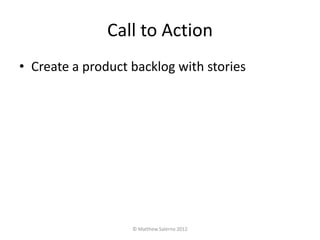 Call to Action
• Create a product backlog with stories




                   © Matthew Salerno 2012
 