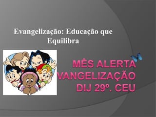 Evangelização: Educação que Equilibra Mês Alerta EvangelizaçãoDij 29º. CEU 