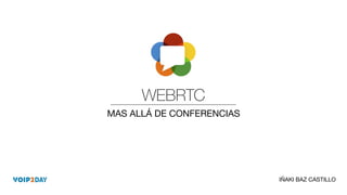 WEBRTC
MAS ALLÁ DE CONFERENCIAS
1
IÑAKI BAZ CASTILLO
 