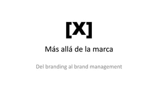 [X]
   Más allá de la marca

Del branding al brand
Del branding al brand management
 