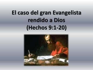 El caso del gran Evangelista
       rendido a Dios
      (Hechos 9:1-20)
 