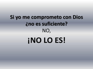 Si yo me comprometo con Dios
       ¿no es suficiente?
              NO,
      ¡NO LO ES!
 