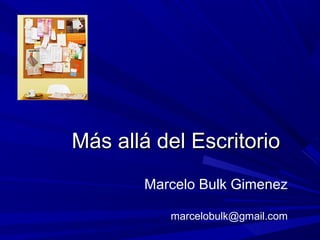 Más allá del EscritorioMás allá del Escritorio
Marcelo Bulk Gimenez
marcelobulk@gmail.com
 
