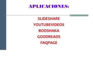 APLICACIONES:

   SLIDESHARE
 YOUTUBEVIDEOS
   BOOSHAKA
   GOODREADS
    FAQPAGE
 