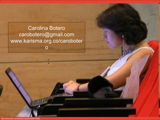 Carolina Botero [email_address] www.karisma.org.co/carobotero http://www.flickr.com/photos/claudio/3054776394/ 