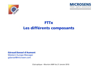 FTTx
            Les différents composants




Géraud Danzel d’Aumont
Western Europe Manager
gdanzel@microsen.com


                   Club optique – Réunion AMIF du 21 Janvier 2010
 