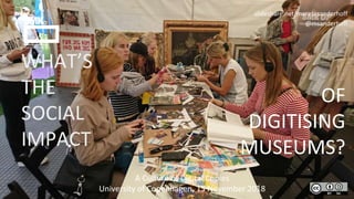 slideshare.net/meretesanderhoff
@msanderhoff
WHAT’S
THE
SOCIAL
IMPACT
OF
DIGITISING
MUSEUMS?
A Culture of Digital Copies
University of Copenhagen, 15 November 2018
 